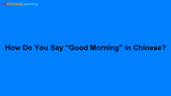 How Do You Say “Good Morning” in Chinese?