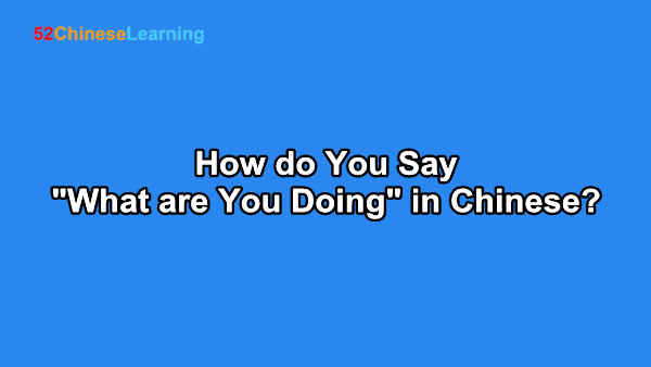 How do You Say “What are You Doing” in Chinese?