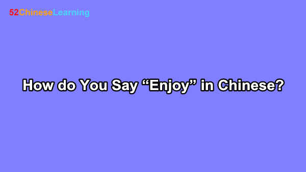 How do You Say “Enjoy” in Chinese?